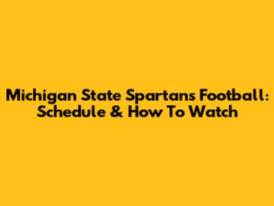 Michigan State Spartans Football: Schedule & How To Watch