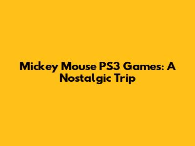 Mickey Mouse PS3 Games: A Nostalgic Trip