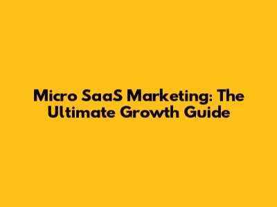 Micro SaaS Marketing: The Ultimate Growth Guide