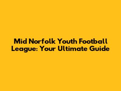 Mid Norfolk Youth Football League: Your Ultimate Guide