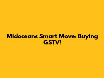 Midocean's Smart Move: Buying GSTV!