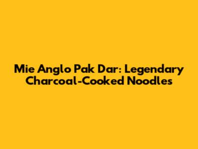 Mie Anglo Pak Dar: Legendary Charcoal-Cooked Noodles