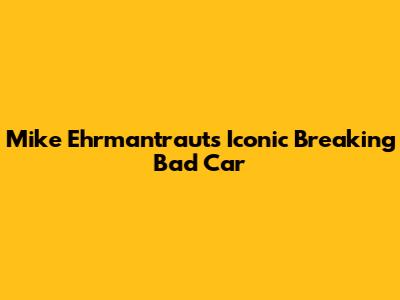 Mike Ehrmantraut's Iconic Breaking Bad Car