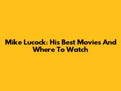 Mike Lucock: His Best Movies And Where To Watch
