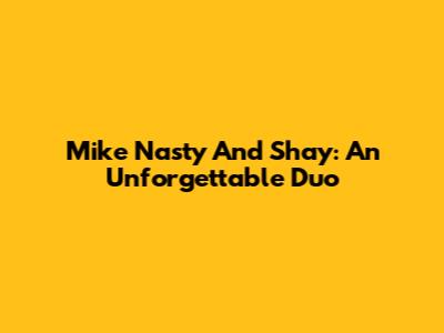 Mike Nasty And Shay: An Unforgettable Duo