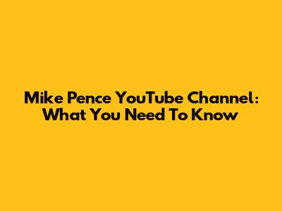 Mike Pence YouTube Channel: What You Need To Know