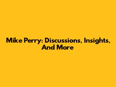 Mike Perry: Discussions, Insights, And More