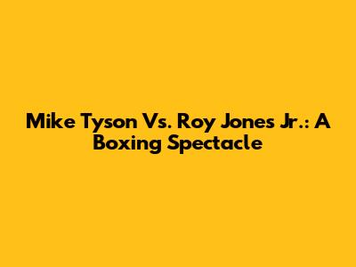 Mike Tyson Vs. Roy Jones Jr.: A Boxing Spectacle
