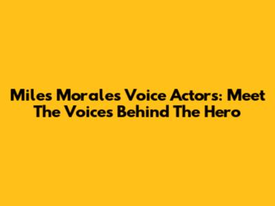 Miles Morales Voice Actors: Meet The Voices Behind The Hero