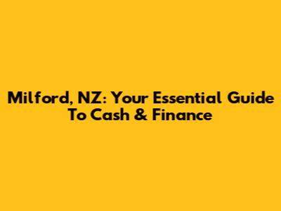 Milford, NZ: Your Essential Guide To Cash & Finance