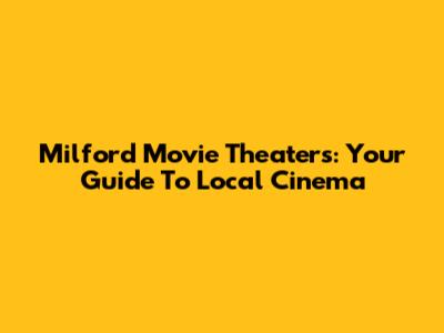 Milford Movie Theaters: Your Guide To Local Cinema