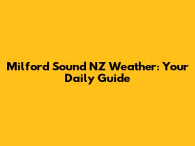 Milford Sound NZ Weather: Your Daily Guide