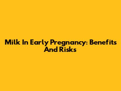 Milk In Early Pregnancy: Benefits And Risks