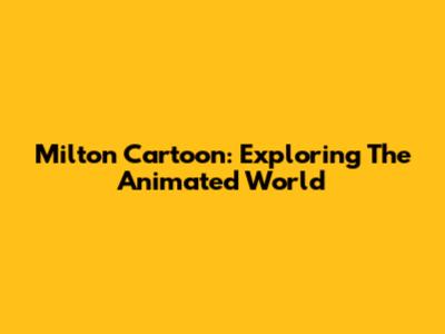 Milton Cartoon: Exploring The Animated World