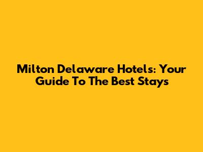 Milton Delaware Hotels: Your Guide To The Best Stays
