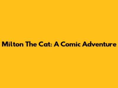 Milton The Cat: A Comic Adventure