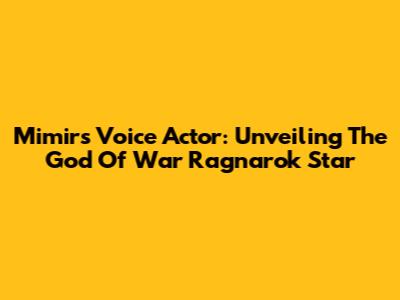 Mimir's Voice Actor: Unveiling The God Of War Ragnarok Star