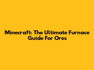 Minecraft: The Ultimate Furnace Guide For Ores