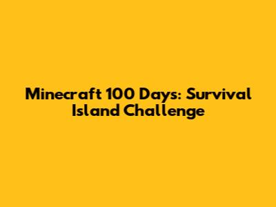 Minecraft 100 Days: Survival Island Challenge