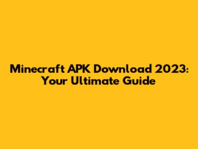 Minecraft APK Download 2023: Your Ultimate Guide