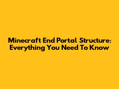 Minecraft End Portal Structure: Everything You Need To Know