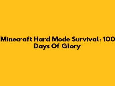 Minecraft Hard Mode Survival: 100 Days Of Glory
