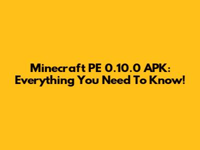 Minecraft PE 0.10.0 APK: Everything You Need To Know!