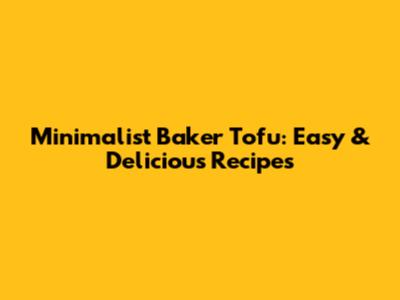 Minimalist Baker Tofu: Easy & Delicious Recipes