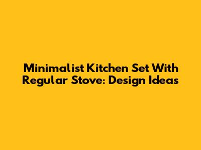 Minimalist Kitchen Set With Regular Stove: Design Ideas