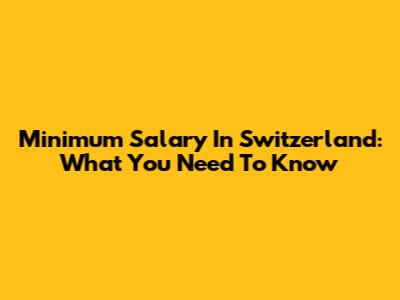 Minimum Salary In Switzerland: What You Need To Know