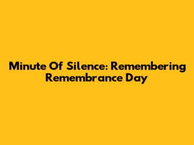 Minute Of Silence: Remembering Remembrance Day