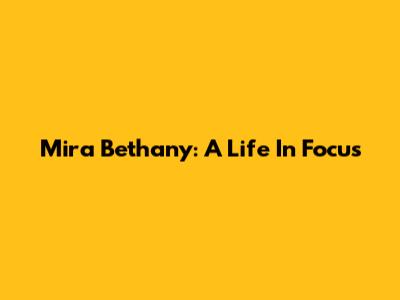 Mira Bethany: A Life In Focus