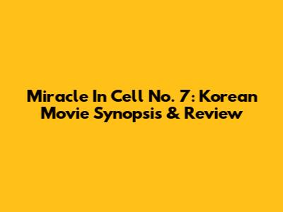Miracle In Cell No. 7: Korean Movie Synopsis & Review