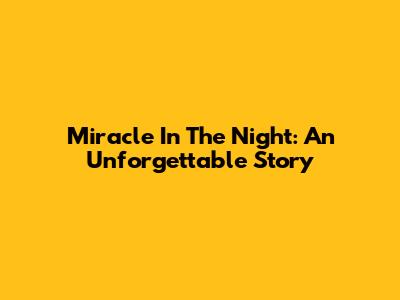 Miracle In The Night: An Unforgettable Story