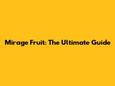 Mirage Fruit: The Ultimate Guide
