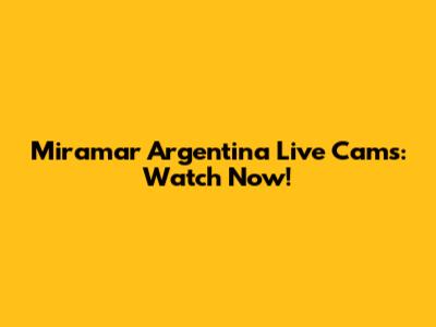 Miramar Argentina Live Cams: Watch Now!