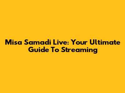 Misa Samadi Live: Your Ultimate Guide To Streaming