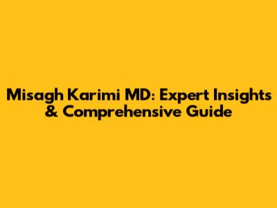 Misagh Karimi MD: Expert Insights & Comprehensive Guide