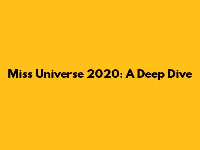 Miss Universe 2020: A Deep Dive