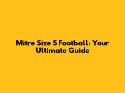 Mitre Size 5 Football: Your Ultimate Guide