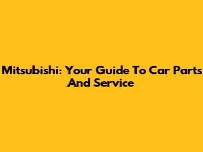 Mitsubishi: Your Guide To Car Parts And Service