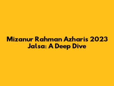 Mizanur Rahman Azhari's 2023 Jalsa: A Deep Dive