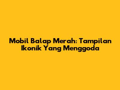 Mobil Balap Merah: Tampilan Ikonik Yang Menggoda