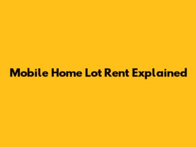 Mobile Home Lot Rent Explained