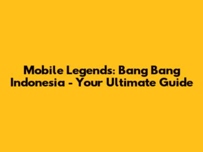 Mobile Legends: Bang Bang Indonesia - Your Ultimate Guide
