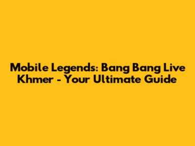 Mobile Legends: Bang Bang Live Khmer - Your Ultimate Guide