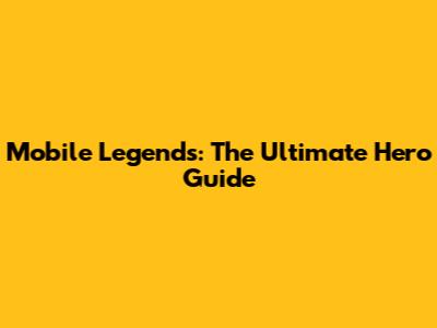 Mobile Legends: The Ultimate Hero Guide