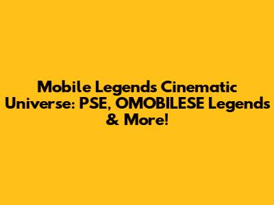 Mobile Legends Cinematic Universe: PSE, OMOBILESE Legends & More!