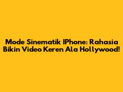 Mode Sinematik IPhone: Rahasia Bikin Video Keren Ala Hollywood!