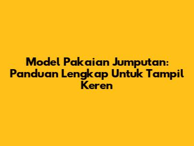 Model Pakaian Jumputan: Panduan Lengkap Untuk Tampil Keren